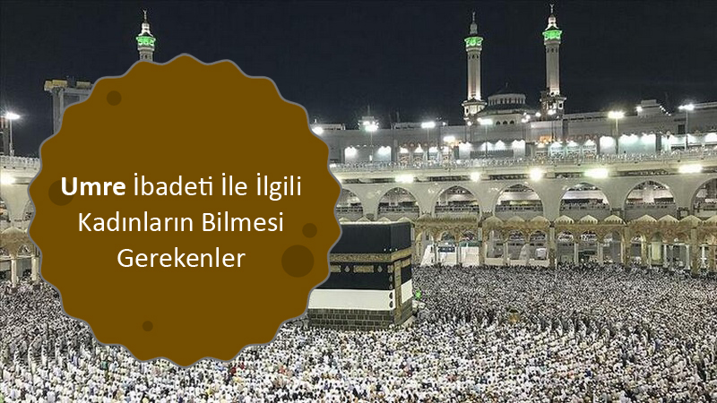 Umre İbadeti İle İlgili Kadınların Bilmesi Gerekenler